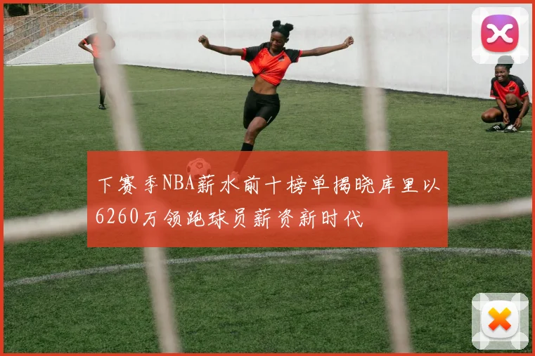 下赛季NBA薪水前十榜单揭晓库里以6260万领跑球员薪资新时代