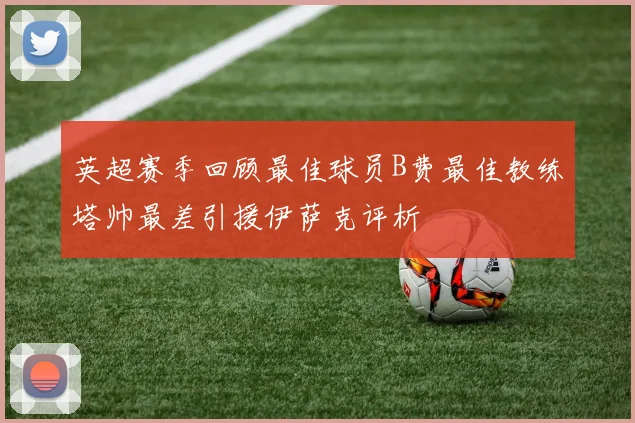 英超赛季回顾最佳球员B费最佳教练塔帅最差引援伊萨克评析
