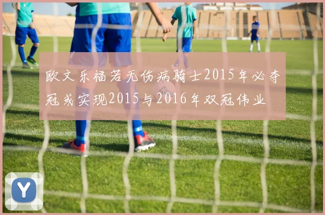 欧文乐福若无伤病骑士2015年必夺冠或实现2015与2016年双冠伟业