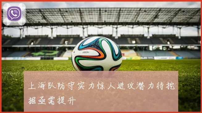 上海队防守实力惊人进攻潜力待挖掘亟需提升