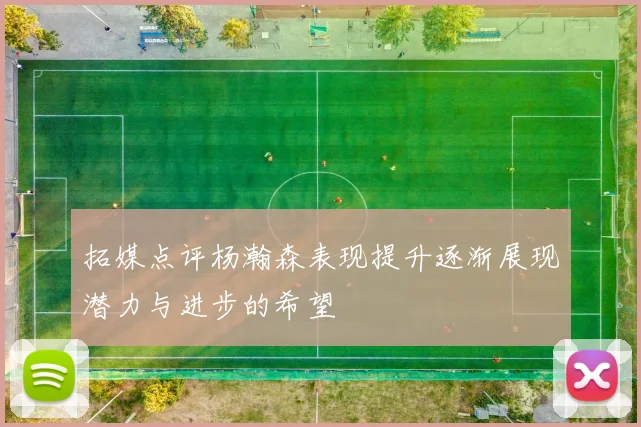 拓媒点评杨瀚森表现提升逐渐展现潜力与进步的希望