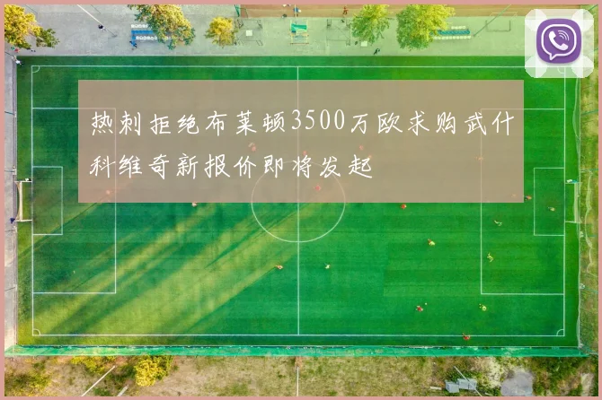 热刺拒绝布莱顿3500万欧求购武什科维奇新报价即将发起