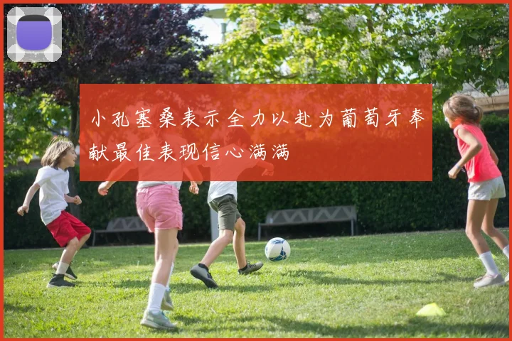 小孔塞桑表示全力以赴为葡萄牙奉献最佳表现信心满满