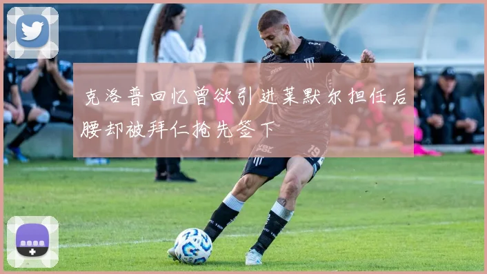 克洛普回忆曾欲引进莱默尔担任后腰却被拜仁抢先签下