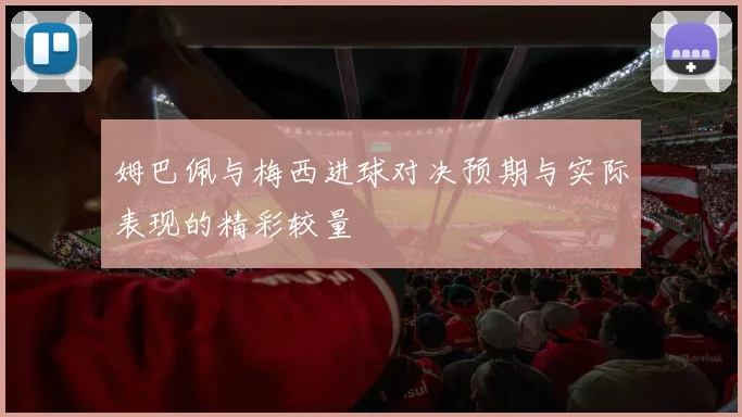 姆巴佩与梅西进球对决预期与实际表现的精彩较量